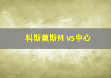 科斯莫斯M vs中心